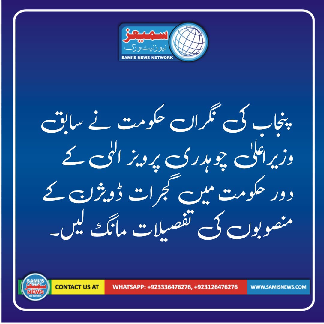 نگراں حکومت نے چوہدری پرویز الہٰی کے دور حکومت میں گجرات ڈویژن کے منصوبوں کی تفصیلات مانگ لیں۔